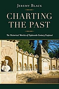 Charting the Past: The Historical Worlds of Eighteenth-Century England (Hardcover)