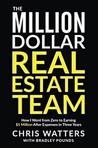 The Million Dollar Real Estate Team: How I Went from Zero to Earning $1 Million After Expenses in Three Years (Paperback)