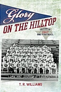 Glory on the Hilltop: The Story of 1947 Smu Football (Paperback)