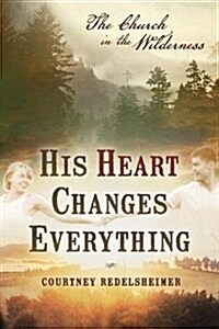 His Heart Changes Everything: The Church in the Wilderness (Paperback)