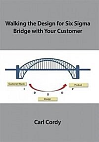 Walking the Design for Six SIGMA Bridge with Your Customer (Hardcover)