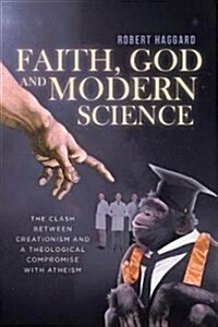 Faith, God, and Modern Science: The Clash Between Creationism and a Theological Compromise with Atheism (Paperback)