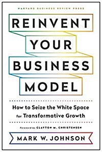 Reinvent Your Business Model: How to Seize the White Space for Transformative Growth (Hardcover)