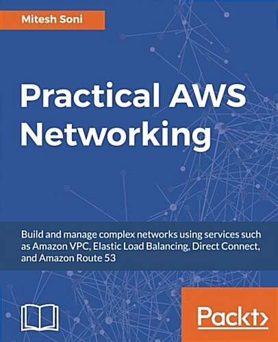 Practical AWS Networking : Build and manage complex networks using services such as Amazon VPC, Elastic Load Balancing, Direct Connect, and Amazon Rou (Paperback)