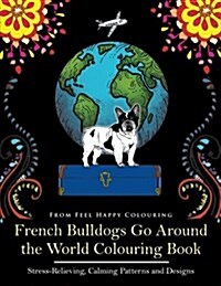 French Bulldogs Go Around the World Colouring Book: Fun Frenchie Coloring Book for Adults and Kids 10+ (Paperback)