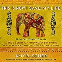 This Is How I Save My Life: From California to India, a True Story of Finding Everything When You Are Willing to Try Anything (Audio CD)