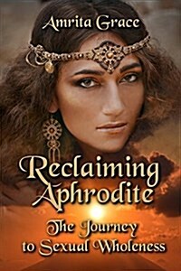 Reclaiming Aphrodite: The Journey to Sexual Wholeness (Paperback)