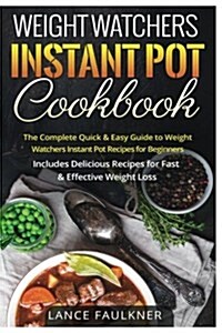 Weight Watchers Instant Pot Cookbook: The Complete Quick & Easy Guide to Weight Watchers Instant Pot Recipes for Beginners - Includes Delicious Recipe (Paperback)