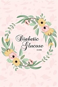 Diabetic Glucose Log: Portable 6in X 9in Diabetes, Blood Sugar Log. Daily Readings for 53 Weeks. Before & After for Breakfast, Lunch, Dinner (Paperback)