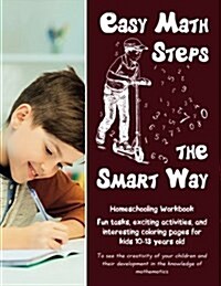 Easy Math Steps the Smart Way: Fun Tasks, Exciting Activities, and Interesting Coloring Pages for Kids 10-13 Years Old - Homeschooling Workbook (Paperback)