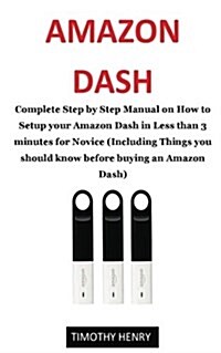 Amazon Dash User Guide: Complete Step by Step Manual on How to Setup Your Amazon Dash in Less Than 3 Minutes for Novice (Including Things You (Paperback)