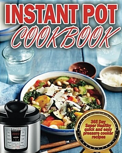 Instant Pot Cookbook: 365 Day Super Healthy Quick and Easy Pressure Cooker Recipes (Paperback)
