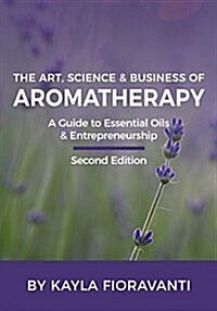 The Art, Science and Business of Aromatherapy: Your Essential Oil & Entrepreneurship Guide (Paperback)