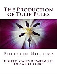 The Production of Tulip Bulbs: Bulletin No. 1082 (Paperback)