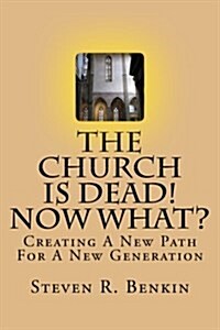 The Church Is Dead! Now What?: Creating a New Path for a New Generation (Paperback)