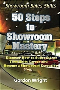 50 Steps to Showroom Mastery: A New Way to Sell Cars - Discover How to Supercharge Your Car Sales Career and Become a Showroom Executive (Paperback)