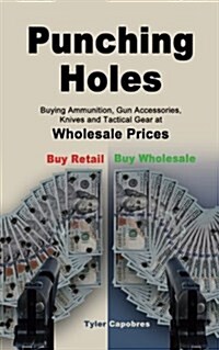 Punching Holes: Buying Ammunition, Gun Accessories, Knives and Tactical Gear at Wholesale Prices (Paperback)