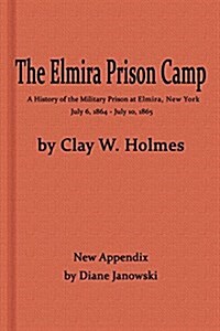 The Elmira Prison Camp, a History of the Military Prison at Elmira, NY July 6, 1864 - July 10, 1865 with New Appendix (Paperback)