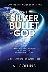 The Silver Bullet of God: Xtreme Big Game Hunting in the Earthly and Heavenly Realms (Paperback)