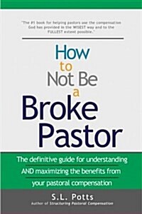 How to Not Be a Broke Pastor: The Definitive Guide for Understanding and Maximizing the Benefits from Your Pastoral Compensation (Paperback)