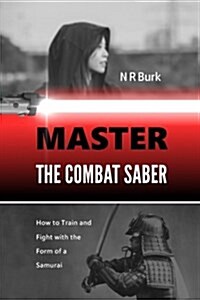 Master the Combat Saber: How to Train and Fight with the Form of a Samurai (Paperback)