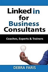 Linkedin for Business Consultants: Coaches, Experts, and Trainers (Paperback)