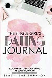 The Single Girls Dating Journal: A Journey to Discovering the Love You Want (Paperback)