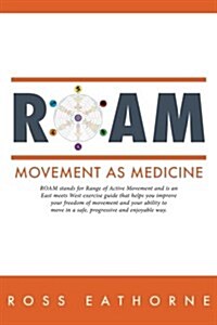 Roam: Movement as Medicine: Roam Stands for Range of Active Movement and Is an East Meets West Guide That Helps You Improve (Paperback)