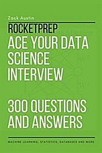 Rocketprep Ace Your Data Science Interview 300 Practice Questions and Answers: Machine Learning, Statistics, Databases and More (Paperback)