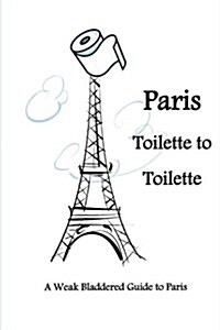 Paris Toilette to Toilette: A Weak Bladdered Guide to Paris (Paperback)