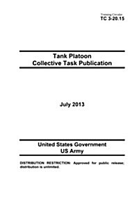 Training Circular Tc 3-20.15 Tank Platoon Collective Task Publication July 2013 (Paperback)