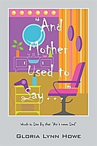 And Mother Used to Say.....: Words to Live By that Aint never Lied (Paperback)