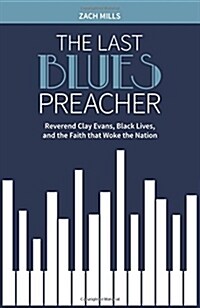 The Last Blues Preacher: Reverend Clay Evans, Black Lives, and the Faith that Woke the Nation (Hardcover)