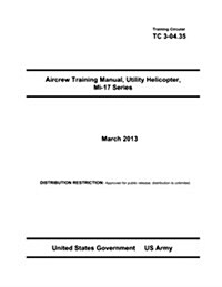 Training Circular Tc 3-04.35 Aircrew Training Manual, Utility Helicopter, Mi-17 Series March 2013 (Paperback)