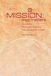 A Mission That Matters: How to Do Short-Term Missions Without Long-Term Harm (Paperback)