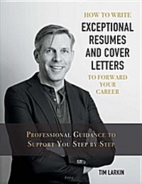 How to Write Exceptional Resumes and Cover Letters to Forward Your Career: Professional Guidance to Support You Step by Step Volume 1 (Paperback)