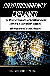 Cryptocurrency Explained: The Ultimate Guide for Mastering and Earning a Living with Bitcoin, Ethereum and Other Altcoins (Paperback)
