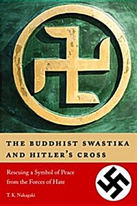 The Buddhist Swastika and Hitlers Cross: Rescuing a Symbol of Peace from the Forces of Hate (Paperback)