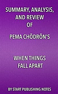 Summary, Analysis, and Review of Pema Chodrons When Things Fall Apart: Heart Advice for Difficult Times (Paperback)