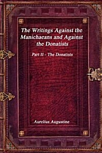 The Writings Against the Manichaeans and Against the Donatists: Part II - The Donatists (Paperback)