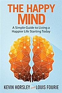 The Happy Mind: A Simple Guide to Living a Happier Life Starting Today (Paperback)