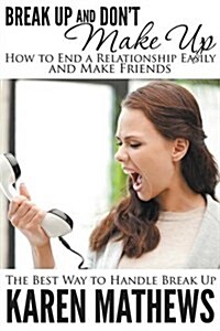 Break Up and Dont Make Up - How to End a Relationship Easily and Make Friends: The Best Way to Handle Break Up (Paperback)