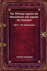 The Writings Against the Manichaeans and Against the Donatists: Part I - The Manichaeans (Paperback)