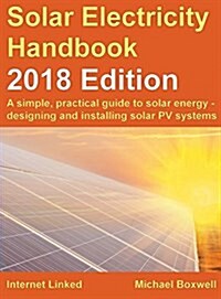 Solar Electricity Handbook - 2018 Edition: A Simple, Practical Guide to Solar Energy - Designing and Installing Solar Photovoltaic Systems. (Hardcover, 2018)