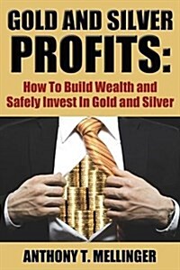 Gold and Silver Profits: How to Build Wealth and Safely Invest in Gold and Silver (Paperback)