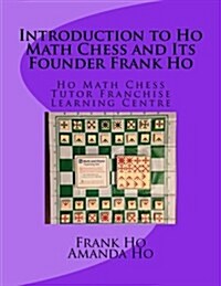 Introduction to Ho Math Chess and Its Founder Frank Ho: Ho Math Chess Tutor Franchise Learning Centre (Paperback)