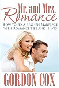 Mr. and Mrs. Romance: How to Fix a Broken Marriage with Romance Tips and Hints (Paperback)