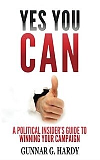 Yes You Can: : A Political Insiders Guide to Winning Your Campaign (Paperback)