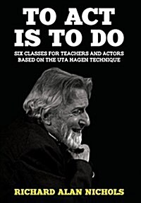 To ACT Is to Do: Six Classes for Teachers and Actors Based on the Uta Hagen Technique (Hardcover)