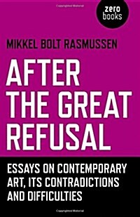 After the Great Refusal - Essays on Contemporary Art, Its Contradictions and Difficulties (Paperback)